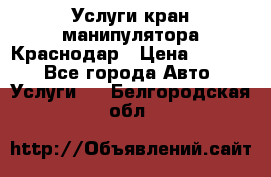 Услуги кран манипулятора Краснодар › Цена ­ 1 000 - Все города Авто » Услуги   . Белгородская обл.